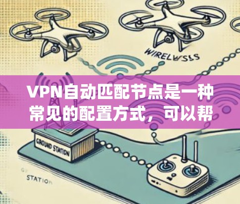 VPN自动匹配节点是一种常见的配置方式,可以帮助 you 自动识别并选择适合的VPN服务器,减少手动输入密码的时间和错误。以下是一些关于如何配置和使用自动匹配节点的步骤和信息