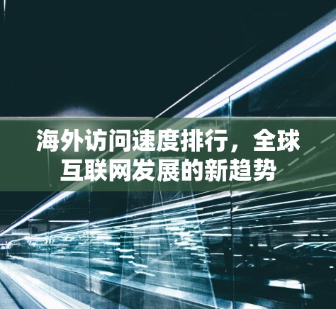 海外访问速度排行,全球互联网发展的新趋势