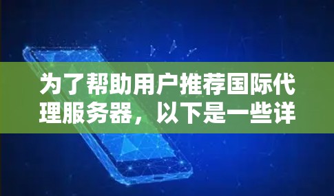 为了帮助用户推荐国际代理服务器,以下是一些详细的推荐,涵盖各个主要国家和平台,帮助用户根据他们的使用场景和需求做出选择
