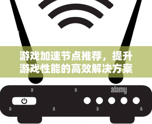 游戏加速节点推荐,提升游戏性能的高效解决方案