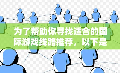 为了帮助你寻找适合的国际游戏线路推荐,以下是几个常用的国际游戏平台和平台特点的总结
