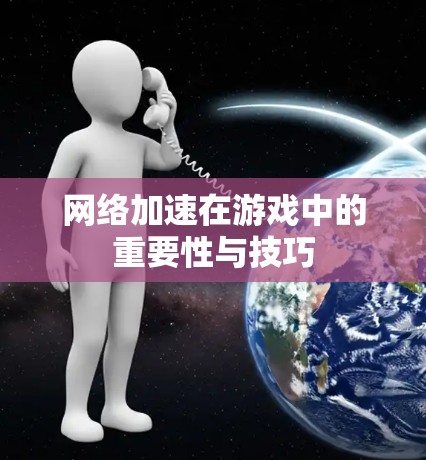 网络加速在游戏中的重要性与技巧