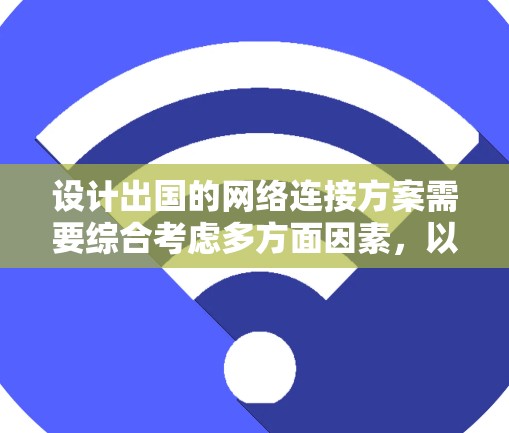 设计出国的网络连接方案需要综合考虑多方面因素,以确保用户能够访问不同国家的网站、使用移动设备以及保持数据的安全性和可扩展性。以下是一个详细的方案建议 设计出国的网络连接方案需要综合考虑多方面因素,以确保用户能够访问不同国家的网站、使用移动设备以及保持数据的安全性和可扩展性。以下是一个详细的方案建议