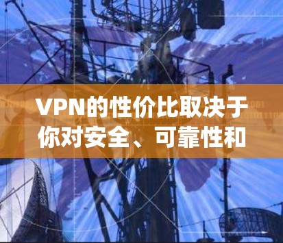 VPN的性价比取决于你对安全、可靠性和价格的期望。以下是一些 commonly used VPNs 的性价比比较，供你参考选择