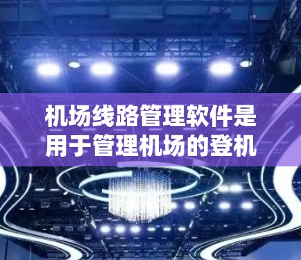 机场线路管理软件是用于管理机场的登机、出机、转机等操作的智能系统。以下是几种常见的机场线路管理软件及其特点 机场线路管理软件是用于管理机场的登机、出机、转机等操作的智能系统。以下是几种常见的机场线路管理软件及其特点