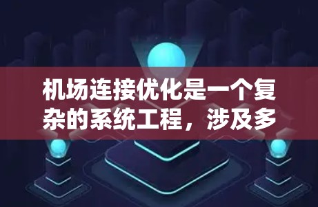 机场连接优化是一个复杂的系统工程,涉及多个技术领域和管理因素。以下是一些常见的优化方法和步骤,帮助您理解和实施机场连接优化方案 机场连接优化是一个复杂的系统工程,涉及多个技术领域和管理因素。以下是一些常见的优化方法和步骤,帮助您理解和实施机场连接优化方案