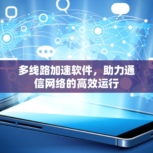 多线路加速软件，助力通信网络的高效运行