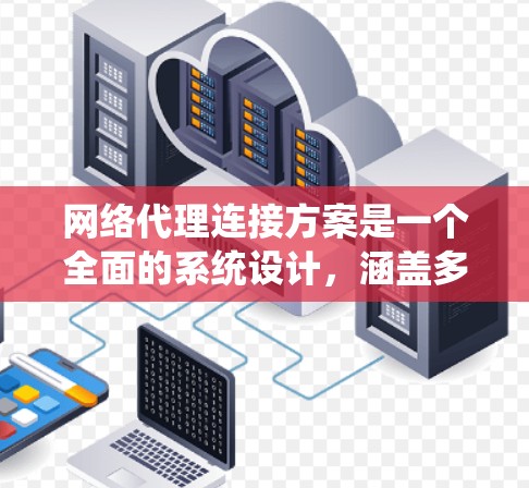 网络代理连接方案是一个全面的系统设计,涵盖多个关键步骤和注意事项,确保代理能够安全、高效地运行。以下是对该方案的详细总结 网络代理连接方案是一个全面的系统设计,涵盖多个关键步骤和注意事项,确保代理能够安全、高效地运行。以下是对该方案的详细总结