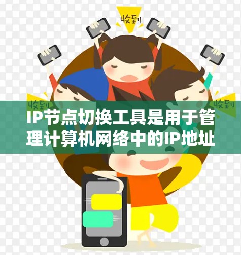 IP节点切换工具是用于管理计算机网络中的IP地址的工具，旨在调整设备的IP地址位置、管理连接方式或移动到不同的网络。以下是一些常用且推荐的IP节点切换工具及其特点