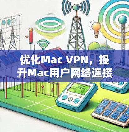 优化Mac VPN，提升Mac用户网络连接效率的实用之道
