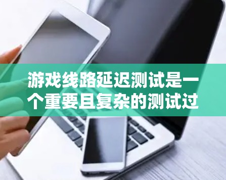 游戏线路延迟测试是一个重要且复杂的测试过程,旨在评估游戏服务器在不同延迟条件下的性能表现。以下是一步步的解决方案 游戏线路延迟测试是一个重要且复杂的测试过程,旨在评估游戏服务器在不同延迟条件下的性能表现。以下是一步步的解决方案