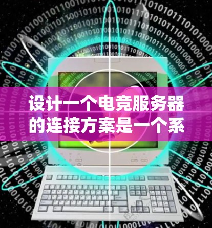 设计一个电竞服务器的连接方案是一个系统性工程,涉及硬件、网络和管理等多个方面。以下是详细的步骤指南 设计一个电竞服务器的连接方案是一个系统性工程,涉及硬件、网络和管理等多个方面。以下是详细的步骤指南