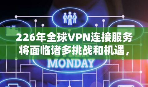 226年全球VPN连接服务将面临诸多挑战和机遇,以下是对这一时期全球VPN发展特点的分析