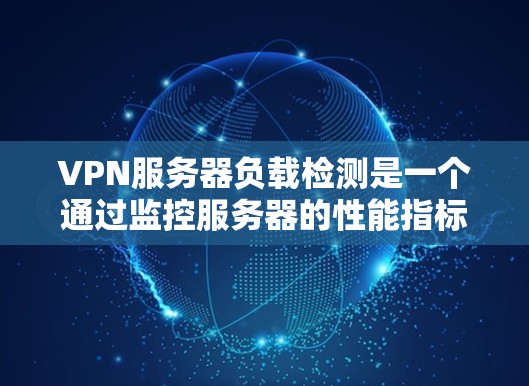 VPN服务器负载检测是一个通过监控服务器的性能指标来确保其稳定运行和优化资源分配的过程。以下是详细的步骤指南 VPN服务器负载检测是一个通过监控服务器的性能指标来确保其稳定运行和优化资源分配的过程。以下是详细的步骤指南