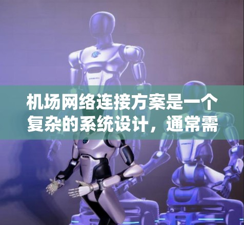 机场网络连接方案是一个复杂的系统设计,通常需要综合考虑机场的规模、功能、地理位置和用户需求,以确保机场内部网络的高效、可靠和安全运行。以下是一个基于机场网络连接方案的框架,供参考 机场网络连接方案是一个复杂的系统设计,通常需要综合考虑机场的规模、功能、地理位置和用户需求,以确保机场内部网络的高效、可靠和安全运行。以下是一个基于机场网络连接方案的框架,供参考