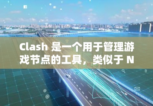 Clash 是一个用于管理游戏节点的工具,类似于 Nuke 或 Blender。以下是为您提供的Clash节点管理教程的分步指南