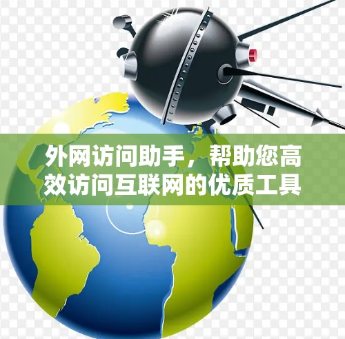 外网访问助手,帮助您高效访问互联网的优质工具 外网访问助手,帮助您高效访问互联网的优质工具