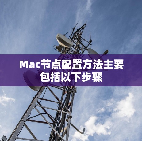 Mac节点配置方法主要包括以下步骤