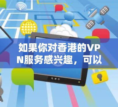 如果你对香港的VPN服务感兴趣,可以尝试以下几点