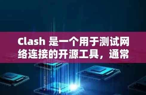 Clash 是一个用于测试网络连接的开源工具,通常用于软件测试或网络测试场景。它通过配置本地网络环境,模拟网络连接,验证网络连接是否正常工作。以下是Clash的基本使用步骤和功能