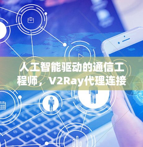 人工智能驱动的通信工程师,V2Ray代理连接方案 人工智能驱动的通信工程师,V2Ray代理连接方案