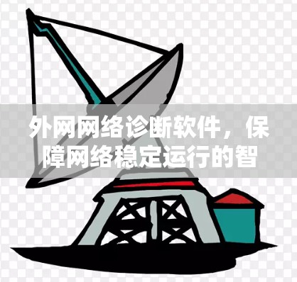 外网网络诊断软件,保障网络稳定运行的智能解决方案