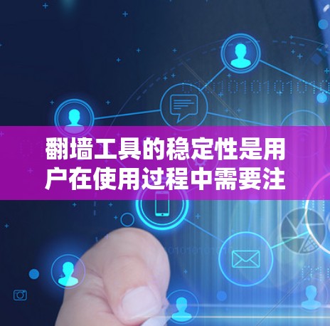 翻墙工具的稳定性是用户在使用过程中需要注意的重要因素。以下是对翻墙工具稳定性的评测和建议