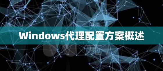 Windows代理配置方案概述 Windows代理配置方案概述