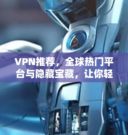 VPN推荐,全球热门平台与隐藏宝藏,让你轻松享受网络乐趣 VPN推荐,全球热门平台与隐藏宝藏,让你轻松享受网络乐趣