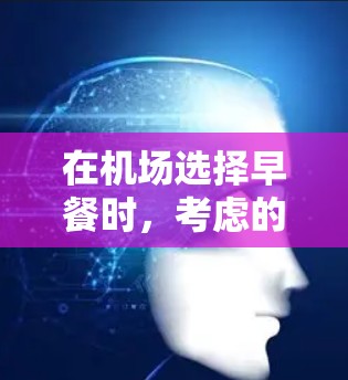 在机场选择早餐时,考虑的因素包括食物种类、服务、环境、价格和口味。以下是综合分析后的建议