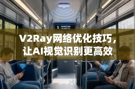 V2Ray网络优化技巧,让AI视觉识别更高效