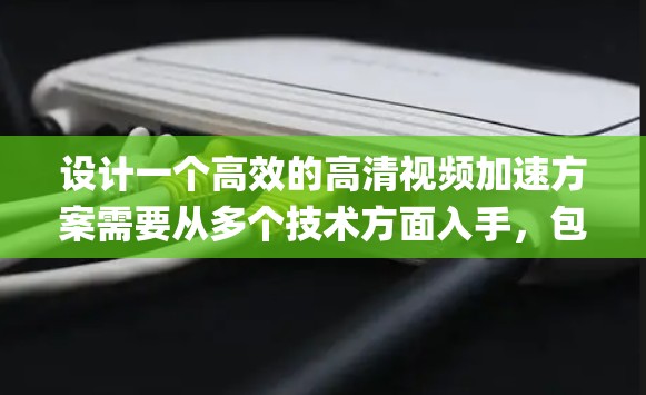设计一个高效的高清视频加速方案需要从多个技术方面入手,包括数据压缩、同步技术、多线程processing和硬件加速等。以下是一个系统的解决方案