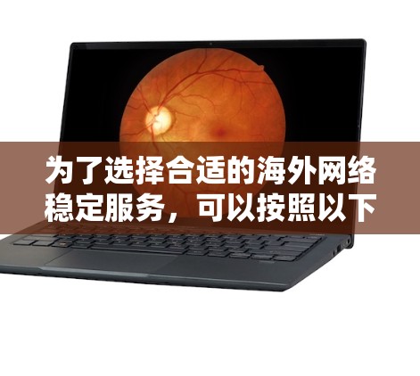 为了选择合适的海外网络稳定服务,可以按照以下步骤进行