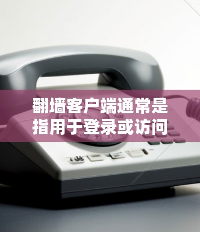 翻墙客户端通常是指用于登录或访问互联网服务器的客户端程序,这些客户端可能会包含一些安全漏洞和已知问题,因此定期更新客户端是安全和稳定的必要步骤