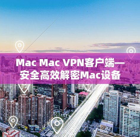 Mac Mac VPN客户端—安全高效解密Mac设备