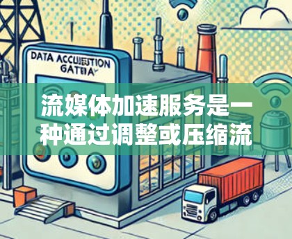 流媒体加速服务是一种通过调整或压缩流媒体内容,以提升观看体验的工具。以下是关于这些服务的详细信息
