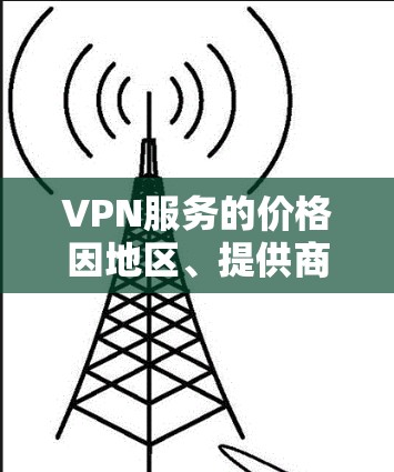 VPN服务的价格因地区、提供商、网络状况以及需求的不同而有所差异。以下是一些常见的VPN价格区间,供你参考 VPN服务的价格因地区、提供商、网络状况以及需求的不同而有所差异。以下是一些常见的VPN价格区间,供你参考