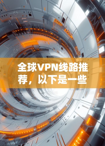 全球VPN线路推荐，以下是一些常见的 VPN 提供者和技术，供你参考