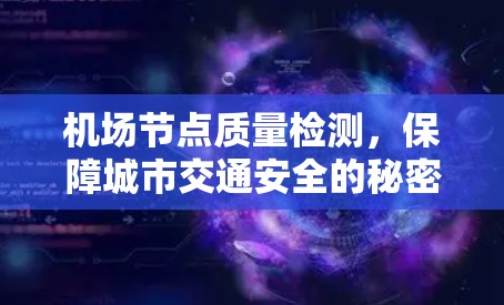机场节点质量检测,保障城市交通安全的秘密武器 机场节点质量检测,保障城市交通安全的秘密武器
