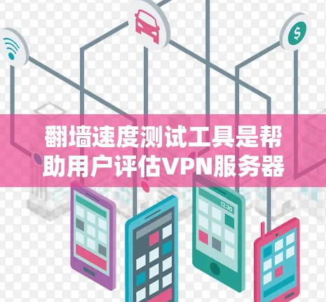 翻墙速度测试工具是帮助用户评估VPN服务器响应速度的工具，确保用户能够高效地访问各种内容。以下是一步步的指南，帮助你使用这些工具