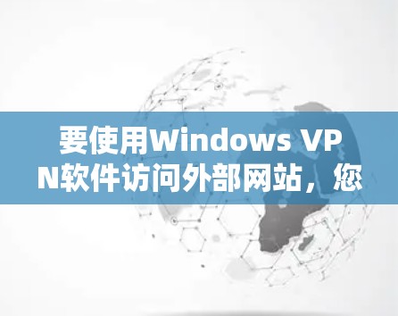 要使用Windows VPN软件访问外部网站，您可以按照以下步骤进行