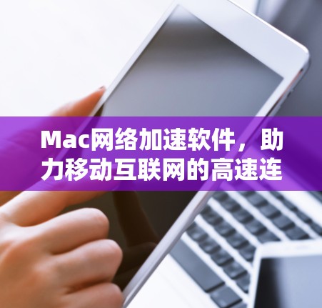 Mac网络加速软件,助力移动互联网的高速连接 Mac网络加速软件,助力移动互联网的高速连接
