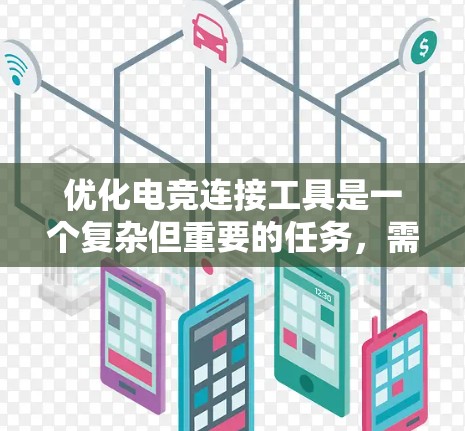 优化电竞连接工具是一个复杂但重要的任务,需要从多个方面入手。以下是一个结构化的优化步骤指南 优化电竞连接工具是一个复杂但重要的任务,需要从多个方面入手。以下是一个结构化的优化步骤指南
