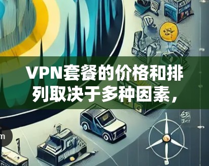 VPN套餐的价格和排列取决于多种因素,包括套餐类型、流量配置、服务覆盖范围、隐私保护、连接速度、加密技术等。以下是一些常见的VPN套餐结构和价格范围,供参考 VPN套餐的价格和排列取决于多种因素,包括套餐类型、流量配置、服务覆盖范围、隐私保护、连接速度、加密技术等。以下是一些常见的VPN套餐结构和价格范围,供参考