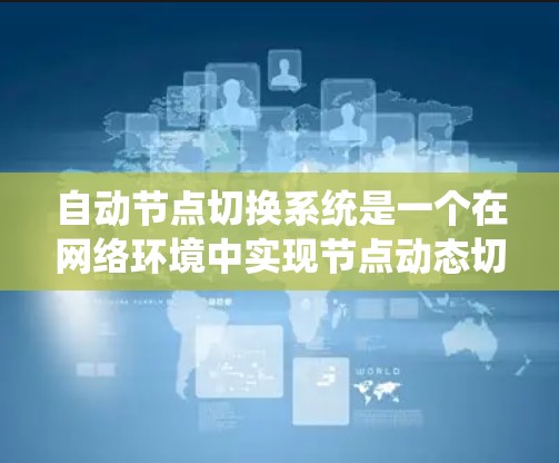 自动节点切换系统是一个在网络环境中实现节点动态切换的技术,旨在提高网络的可用性和响应速度。以下是对该系统的一些总结和扩展