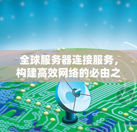 全球服务器连接服务,构建高效网络的必由之路