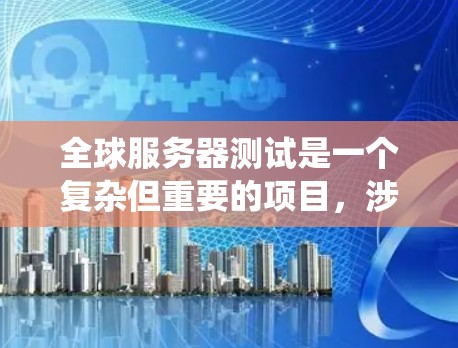 全球服务器测试是一个复杂但重要的项目,涉及多个服务器同时运行同一系统的环境。以下是详细的步骤指南 全球服务器测试是一个复杂但重要的项目,涉及多个服务器同时运行同一系统的环境。以下是详细的步骤指南