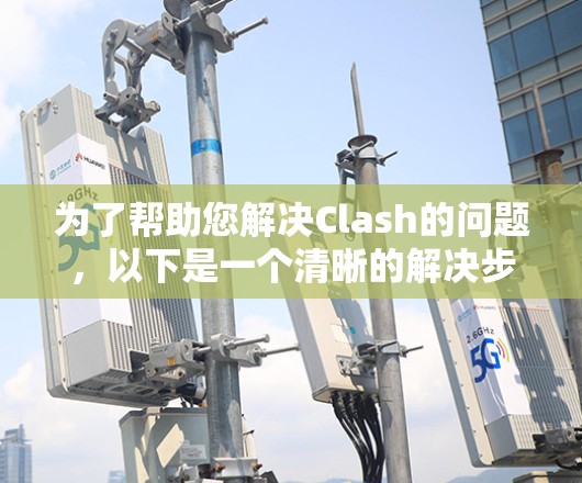 为了帮助您解决Clash的问题，以下是一个清晰的解决步骤指南