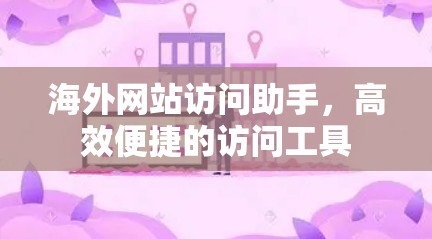 海外网站访问助手,高效便捷的访问工具