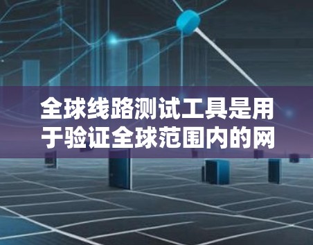 全球线路测试工具是用于验证全球范围内的网络性能的工具，广泛应用于网络安全、数据传输、软件测试等领域。以下是关于全球线路测试工具的详细信息